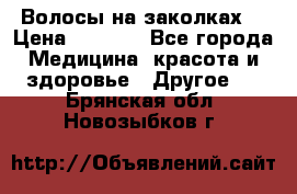 Волосы на заколках! › Цена ­ 3 500 - Все города Медицина, красота и здоровье » Другое   . Брянская обл.,Новозыбков г.